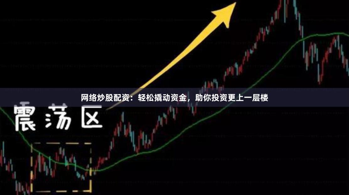網絡炒股配資：輕松撬動資金，助你投資更上一層樓
